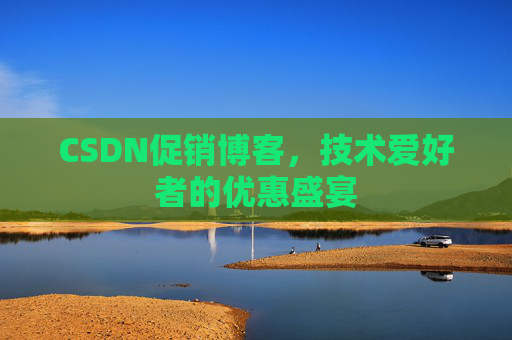 CSDN促销博客，技术爱好者的优惠盛宴